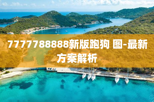 7777788888新版跑(pao)狗(gou) 圖-最(zui)新(xin)方(fang)案(an)解(jie)析(xi)
