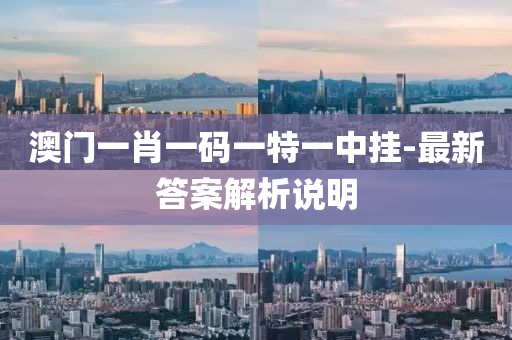 澳門一肖一(yi)碼(ma)一(yi)特一(yi)中掛-最(zui)新答(da)案解析説(shuo)明