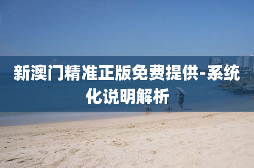 新澳(ao)門精準正(zheng)版免(mian)費提(ti)供(gong)-係統化説(shuo)明解(jie)析(xi)