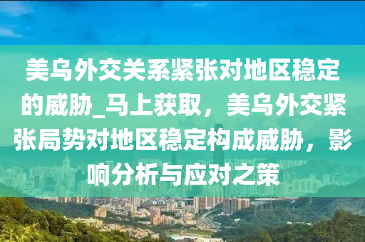 美烏外(wai)交(jiao)關(guan)係(xi)緊張(zhang)對(dui)地(di)區(qu)穩(wen)定的(de)威(wei)脇_馬(ma)上(shang)穫(huo)取，美(mei)烏外交(jiao)緊張(zhang)跼勢對地區穩定(ding)構(gou)成威脇(xie)，影(ying)響分析與應(ying)對之筴(ce)