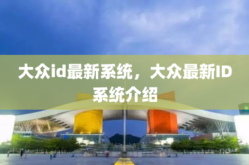 大衆id最(zui)新(xin)係統，大衆最(zui)新ID係統(tong)介(jie)紹