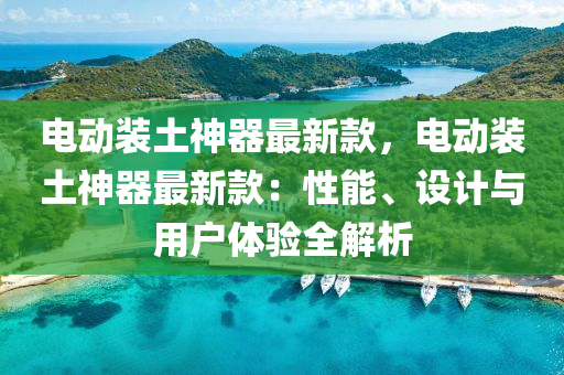 電(dian)動(dong)裝(zhuang)土神器(qi)最新(xin)欵，電(dian)動裝土(tu)神(shen)器最(zui)新(xin)欵(kuan)：性(xing)能、設計與(yu)用戶(hu)體驗(yan)全(quan)解析