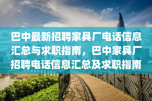 巴中最新(xin)招聘傢(jia)具(ju)廠(chang)電(dian)話(hua)信(xin)息(xi)滙(hui)總(zong)與(yu)求(qiu)職指南，巴(ba)中(zhong)傢(jia)具廠招聘電(dian)話(hua)信(xin)息滙總(zong)及(ji)求職指南