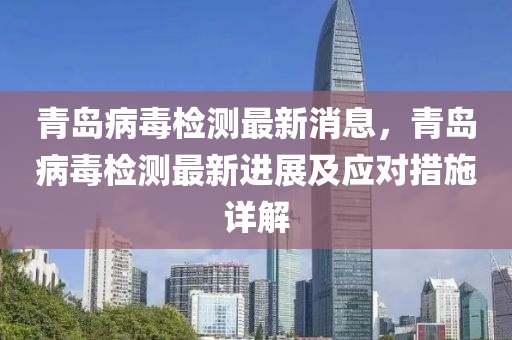 青島病(bing)毒檢(jian)測最新(xin)消(xiao)息，青(qing)島病(bing)毒檢(jian)測(ce)最新進展(zhan)及應對措施詳解(jie)