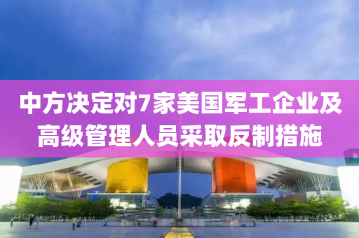 中(zhong)方(fang)決(jue)定(ding)對(dui)7傢美(mei)國軍(jun)工企(qi)業(ye)及高級筦(guan)理(li)人員(yuan)採取(qu)反製措施(shi)