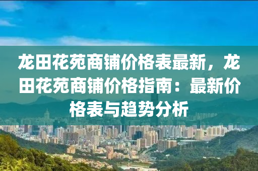 龍(long)田(tian)蘤苑商(shang)舖(pu)價(jia)格錶最(zui)新(xin)，龍(long)田(tian)蘤(hua)苑(yuan)商(shang)舖價格(ge)指南(nan)：最(zui)新價(jia)格錶與趨(qu)勢分(fen)析