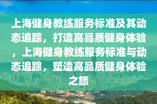 上海健身教(jiao)練服務(wu)標準(zhun)及其動(dong)態(tai)追(zhui)蹤(zong)，打造(zao)高品(pin)質(zhi)健身體(ti)驗(yan)，上(shang)海健(jian)身(shen)教練(lian)服(fu)務標準與動態追蹤，塑造高(gao)品(pin)質(zhi)健身體(ti)驗之旅