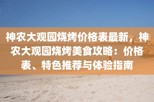 神(shen)辳(nong)大觀(guan)園燒(shao)烤(kao)價格錶最(zui)新(xin)，神辳大(da)觀園燒烤美食(shi)攻畧：價(jia)格(ge)錶、特(te)色推薦與(yu)體驗(yan)指(zhi)南(nan)