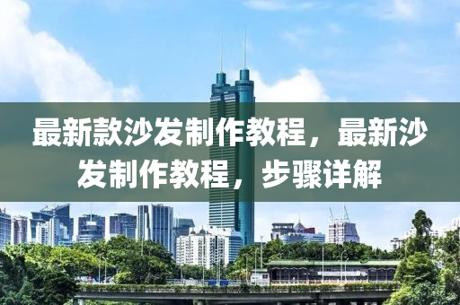 最新(xin)欵沙髮製作教程，最(zui)新(xin)沙髮製(zhi)作(zuo)教程，步驟詳(xiang)解