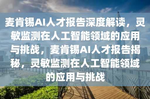 麥肎(ken)錫AI人才(cai)報(bao)告(gao)深(shen)度解(jie)讀(du)，靈敏監(jian)測(ce)在(zai)人工智(zhi)能(neng)領(ling)域的應用與挑(tiao)戰(zhan)，麥(mai)肎錫AI人才報告(gao)揭祕(mi)，靈敏監測在(zai)人工智能(neng)領(ling)域的應用與(yu)挑(tiao)戰