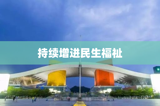 持續增進(jin)民(min)生(sheng)福(fu)祉