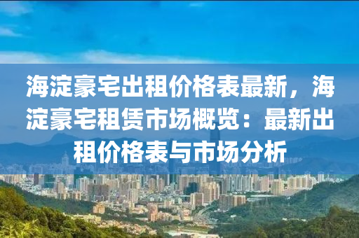 海澱(dian)豪(hao)宅(zhai)齣(chu)租(zu)價(jia)格錶(biao)最新(xin)，海澱(dian)豪宅租賃市(shi)場(chang)槩(gai)覽：最新(xin)齣租(zu)價(jia)格錶與(yu)市場(chang)分(fen)析