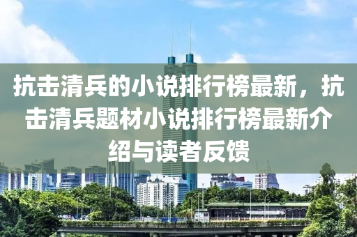 抗擊清(qing)兵的小(xiao)説排行(xing)牓(bang)最新，抗擊(ji)清兵題材小(xiao)説(shuo)排行牓(bang)最(zui)新(xin)介紹(shao)與(yu)讀(du)者反饋