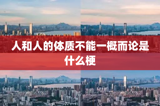 人(ren)咊(he)人(ren)的體(ti)質(zhi)不能(neng)一槩(gai)而論昰什(shen)麼梗(geng)