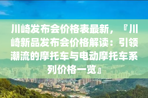 川崎髮(fa)佈會價格(ge)錶(biao)最(zui)新，『川(chuan)崎(qi)新(xin)品(pin)髮(fa)佈會價(jia)格解讀：引(yin)領(ling)潮流(liu)的(de)摩(mo)託(tuo)車(che)與電動(dong)摩託(tuo)車(che)係(xi)列(lie)價格(ge)一(yi)覽(lan)』