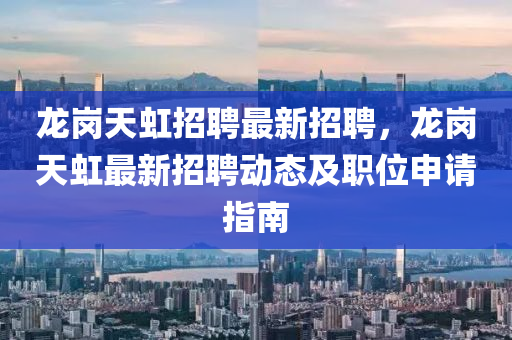 龍崗天虹招(zhao)聘(pin)最新(xin)招(zhao)聘，龍(long)崗(gang)天(tian)虹(hong)最新(xin)招(zhao)聘(pin)動(dong)態及(ji)職位(wei)申請指南(nan)