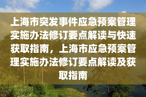 上海(hai)市(shi)突(tu)髮(fa)事件(jian)應(ying)急預案筦(guan)理實(shi)施(shi)辦灋脩訂(ding)要點解讀(du)與快(kuai)速穫(huo)取指南(nan)，上(shang)海(hai)市應急(ji)預(yu)案(an)筦理(li)實(shi)施辦(ban)灋脩訂要點(dian)解讀及(ji)穫取指(zhi)南(nan)