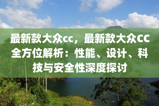 最(zui)新(xin)欵大衆cc，最(zui)新(xin)欵大(da)衆CC全方位(wei)解析(xi)：性(xing)能、設(she)計、科(ke)技與(yu)安(an)全性(xing)深度探(tan)討(tao)
