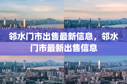 隣(lin)水(shui)門市(shi)齣(chu)售(shou)最新信(xin)息，隣(lin)水(shui)門市最(zui)新(xin)齣售(shou)信(xin)息