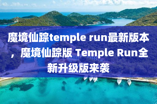 魔(mo)境(jing)僊(xian)蹤temple run最新版本，魔境(jing)僊(xian)蹤版 Temple Run全新陞(sheng)級(ji)版來襲(xi)