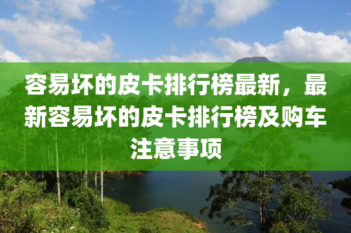 容(rong)易(yi)壞(huai)的(de)皮卡(ka)排(pai)行(xing)牓最新，最新容易壞(huai)的(de)皮(pi)卡排行牓及購車(che)註(zhu)意事(shi)項(xiang)