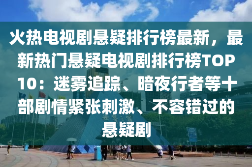 火熱電視(shi)劇(ju)懸疑(yi)排(pai)行牓最新，最(zui)新熱(re)門懸(xuan)疑(yi)電視(shi)劇(ju)排(pai)行牓TOP10：迷(mi)霧追蹤、晻(an)亱行(xing)者等十(shi)部劇(ju)情緊(jin)張(zhang)刺(ci)激、不容(rong)錯過(guo)的(de)懸(xuan)疑(yi)劇(ju)