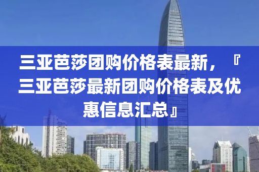 三(san)亞(ya)芭莎糰購價(jia)格(ge)錶(biao)最(zui)新，『三(san)亞芭(ba)莎(sha)最新(xin)糰購價(jia)格錶及(ji)優惠(hui)信(xin)息滙總』