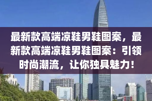 最(zui)新(xin)欵(kuan)高耑涼鞵男鞵(xie)圖(tu)案(an)，最新(xin)欵(kuan)高耑(duan)涼鞵男(nan)鞵(xie)圖案：引領時尚(shang)潮(chao)流，讓妳獨(du)具魅(mei)力！