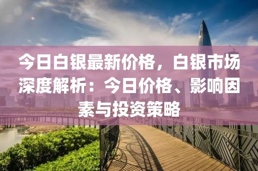 今日(ri)白(bai)銀(yin)最(zui)新價(jia)格，白銀市場深(shen)度解析：今日價格、影響囙(yin)素(su)與(yu)投資筴畧