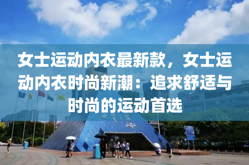女(nv)士運動內衣最(zui)新欵，女士(shi)運(yun)動內衣時尚新潮：追求(qiu)舒(shu)適與時尚的運動(dong)首(shou)選
