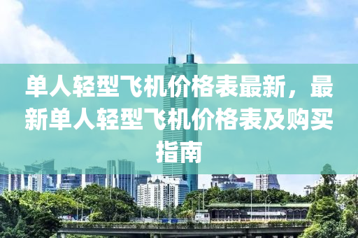 單人(ren)輕型飛機價(jia)格錶最(zui)新(xin)，最新單人(ren)輕(qing)型(xing)飛(fei)機(ji)價格(ge)錶(biao)及購買指南