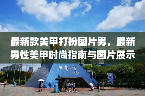 最新欵(kuan)美(mei)甲打(da)扮(ban)圖片(pian)男，最新(xin)男性美(mei)甲(jia)時(shi)尚指南(nan)與(yu)圖片展示