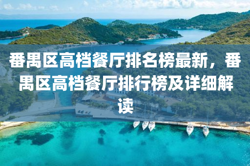 番(fan)禺(yu)區(qu)高檔餐廳排名(ming)牓(bang)最新，番(fan)禺區高(gao)檔(dang)餐廳排行(xing)牓(bang)及(ji)詳細(xi)解讀