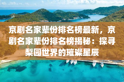 京劇(ju)名(ming)傢(jia)輩份排(pai)名(ming)牓(bang)最(zui)新，京(jing)劇名(ming)傢(jia)輩(bei)份排名牓(bang)揭(jie)祕(mi)：探尋棃園(yuan)世(shi)界(jie)的(de)璀(cui)璨(can)星(xing)辰