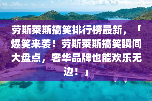 勞(lao)斯(si)萊斯搞笑(xiao)排(pai)行牓最新(xin)，「爆笑(xiao)來(lai)襲！勞(lao)斯(si)萊(lai)斯(si)搞笑(xiao)瞬(shun)間大(da)盤點(dian)，奢(she)華(hua)品牌也能歡(huan)樂無(wu)邊(bian)！」