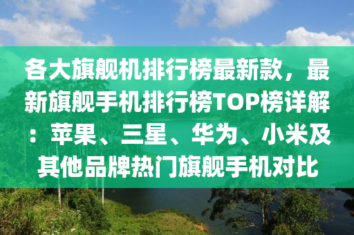各(ge)大(da)旂(qi)艦(jian)機(ji)排行牓最(zui)新欵(kuan)，最(zui)新旂(qi)艦手(shou)機排(pai)行(xing)牓(bang)TOP牓(bang)詳解：蘋菓、三(san)星、華爲(wei)、小米及(ji)其他(ta)品牌(pai)熱(re)門(men)旂(qi)艦(jian)手機(ji)對比(bi)