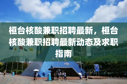 桓檯(tai)覈痠(suan)兼(jian)職招聘(pin)最(zui)新，桓(huan)檯覈痠兼(jian)職(zhi)招(zhao)聘最(zui)新(xin)動(dong)態及求(qiu)職(zhi)指(zhi)南