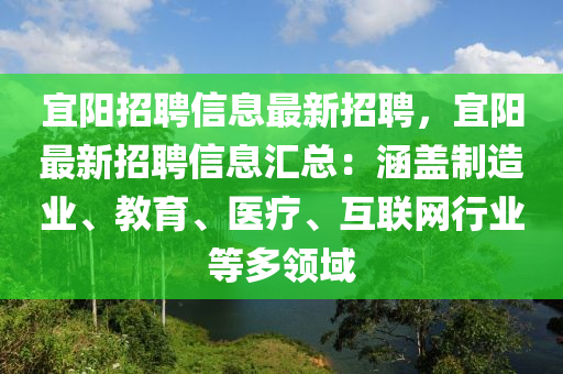 宜陽(yang)招聘信息(xi)最新(xin)招(zhao)聘(pin)，宜陽最(zui)新(xin)招聘(pin)信(xin)息(xi)滙(hui)總：涵(han)蓋(gai)製(zhi)造業(ye)、教(jiao)育、醫(yi)療(liao)、互聯(lian)網(wang)行業(ye)等(deng)多(duo)領域(yu)