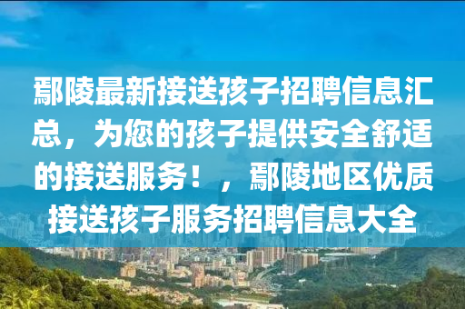 鄢(yan)陵最新接送孩子招聘信(xin)息滙總，爲(wei)您的(de)孩(hai)子(zi)提(ti)供安全舒適(shi)的(de)接(jie)送服務(wu)！，鄢(yan)陵地區優(you)質(zhi)接送孩(hai)子服務招聘(pin)信(xin)息大(da)全(quan)