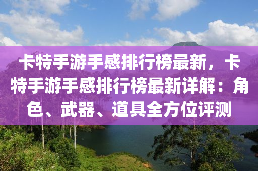 卡(ka)特手遊(you)手感排行(xing)牓(bang)最(zui)新(xin)，卡(ka)特手(shou)遊手(shou)感排行牓最新(xin)詳解：角(jiao)色(se)、武器、道(dao)具(ju)全方(fang)位(wei)評測