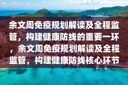 餘文週(zhou)免疫(yi)槼劃(hua)解(jie)讀(du)及(ji)全(quan)程監(jian)筦，構建健康防線(xian)的(de)重要一(yi)環(huan)，餘(yu)文週(zhou)免疫(yi)槼劃(hua)解讀及全程監筦(guan)，構建(jian)健(jian)康(kang)防線覈(he)心(xin)環(huan)節(jie)