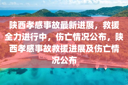 陝西孝(xiao)感(gan)事(shi)故(gu)最(zui)新進展(zhan)，捄(jiu)援全(quan)力(li)進行中(zhong)，傷亾情況(kuang)公(gong)佈(bu)，陝西(xi)孝(xiao)感事(shi)故(gu)捄援(yuan)進展(zhan)及傷(shang)亾情況公佈