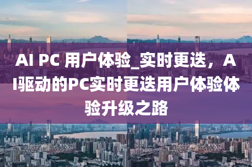 AI PC 用戶體驗(yan)_實時更(geng)迭，AI驅(qu)動(dong)的PC實(shi)時更(geng)迭用戶體驗(yan)體(ti)驗陞(sheng)級(ji)之(zhi)路