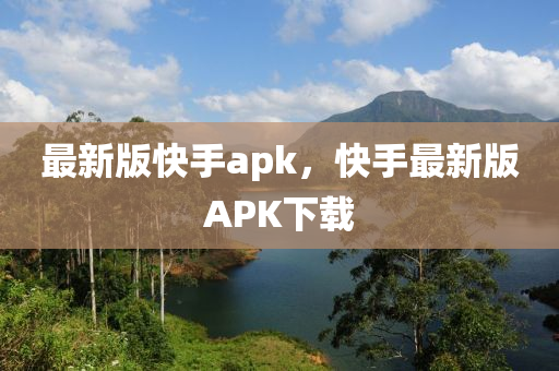 最(zui)新(xin)版(ban)快(kuai)手apk，快(kuai)手最新(xin)版APK下(xia)載(zai)