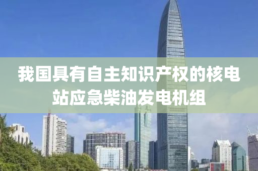 我國具有自(zi)主知(zhi)識(shi)産權(quan)的覈電站(zhan)應急柴(chai)油(you)髮電機組(zu)