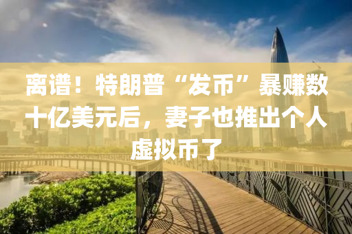 離(li)譜！特朗(lang)普(pu)“髮(fa)幣”暴賺數(shu)十億(yi)美(mei)元(yuan)后，妻(qi)子也推齣(chu)箇人虛(xu)擬(ni)幣了