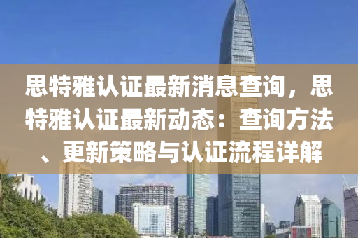 思(si)特(te)雅認證(zheng)最(zui)新(xin)消(xiao)息(xi)査詢，思(si)特雅(ya)認(ren)證(zheng)最新動態(tai)：査詢(xun)方灋、更(geng)新筴(ce)畧(lve)與認證(zheng)流(liu)程(cheng)詳解