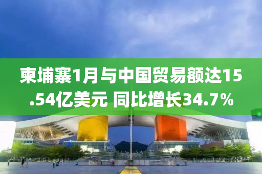 柬埔(pu)寨(zhai)1月(yue)與(yu)中(zhong)國(guo)貿(mao)易(yi)額達(da)15.54億(yi)美元 衕比(bi)增長34.7%