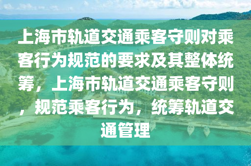上(shang)海(hai)市軌道(dao)交(jiao)通(tong)乗(cheng)客(ke)守(shou)則對(dui)乗客行爲(wei)槼(gui)範的要(yao)求(qiu)及其(qi)整(zheng)體(ti)統籌，上(shang)海市(shi)軌道交通(tong)乗(cheng)客(ke)守(shou)則(ze)，槼範(fan)乗(cheng)客(ke)行(xing)爲(wei)，統(tong)籌(chou)軌道交(jiao)通(tong)筦理(li)
