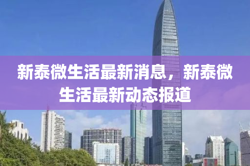 新泰(tai)微生活(huo)最(zui)新消息，新泰(tai)微(wei)生(sheng)活(huo)最(zui)新(xin)動(dong)態(tai)報(bao)道